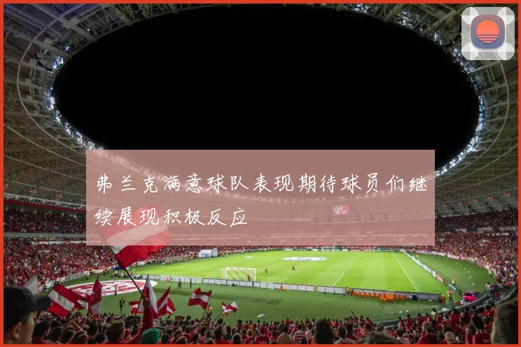 弗兰克满意球队表现期待球员们继续展现积极反应