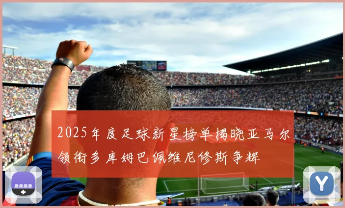 2025年度足球新星榜单揭晓亚马尔领衔多库姆巴佩维尼修斯争辉