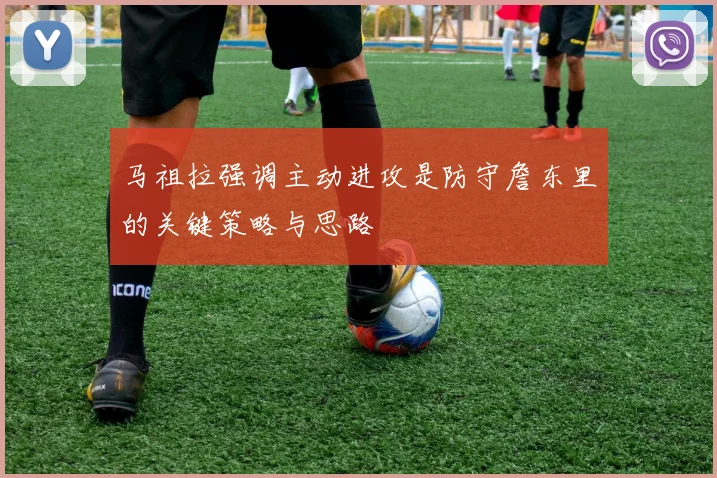 马祖拉强调主动进攻是防守詹东里的关键策略与思路