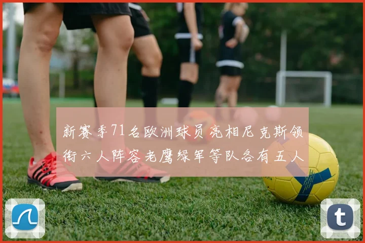 新赛季71名欧洲球员亮相尼克斯领衔六人阵容老鹰绿军等队各有五人