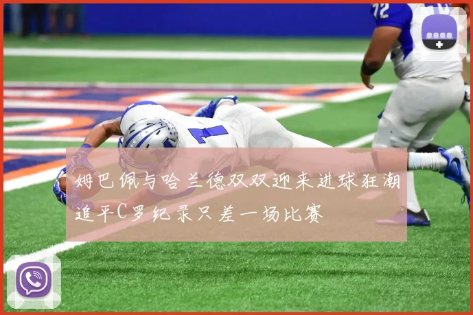 姆巴佩与哈兰德双双迎来进球狂潮追平C罗纪录只差一场比赛