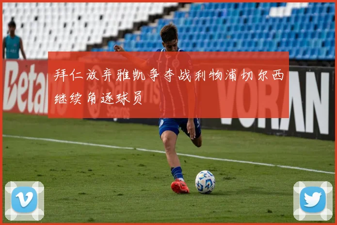 拜仁放弃雅凯争夺战利物浦切尔西继续角逐球员