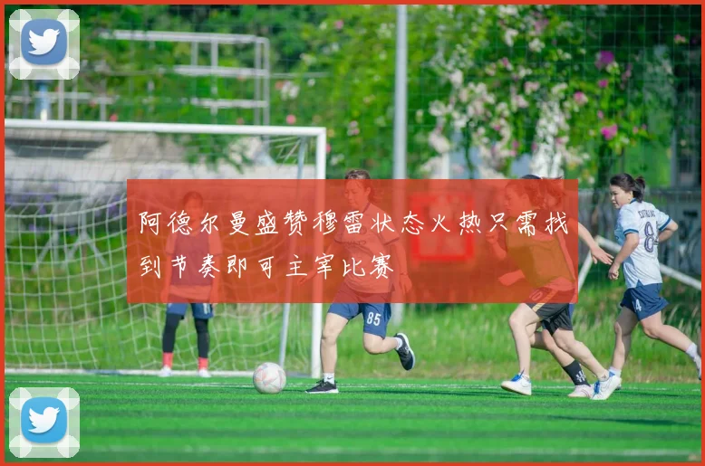 阿德尔曼盛赞穆雷状态火热只需找到节奏即可主宰比赛