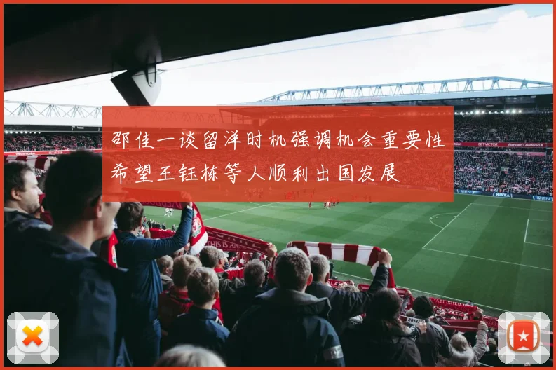 邵佳一谈留洋时机强调机会重要性希望王钰栋等人顺利出国发展