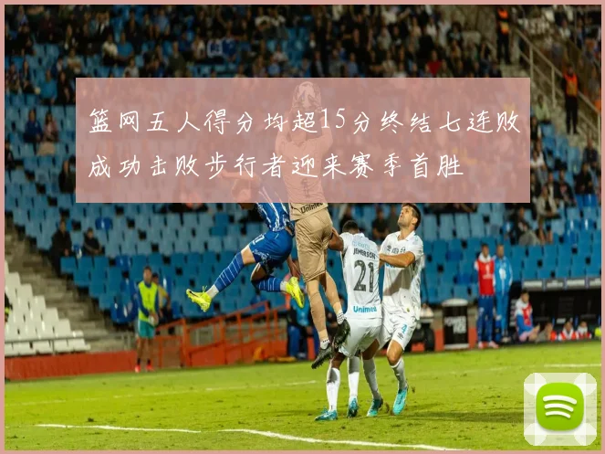 篮网五人得分均超15分终结七连败成功击败步行者迎来赛季首胜