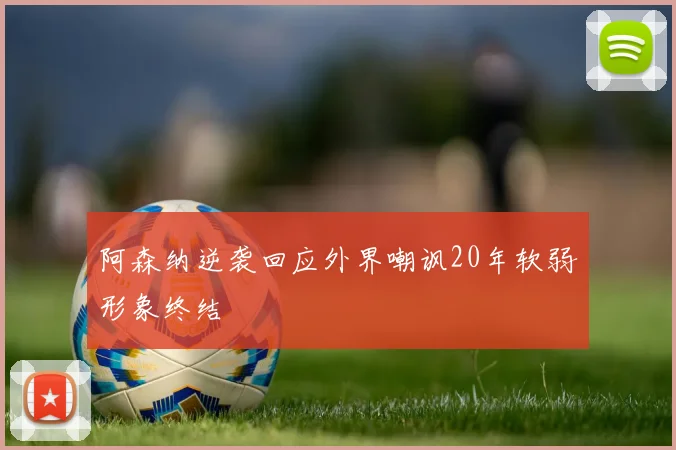 阿森纳逆袭回应外界嘲讽20年软弱形象终结