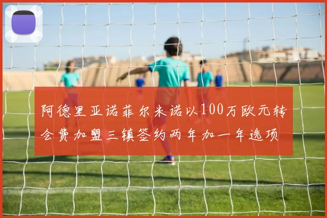 阿德里亚诺菲尔米诺以100万欧元转会费加盟三镇签约两年加一年选项