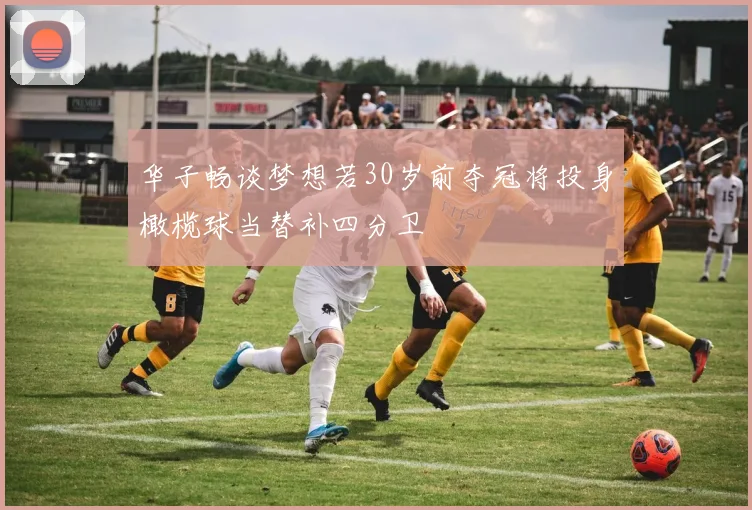 华子畅谈梦想若30岁前夺冠将投身橄榄球当替补四分卫