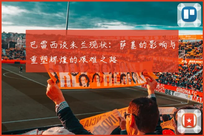 巴雷西谈米兰现状：萨基的影响与重塑辉煌的艰难之路