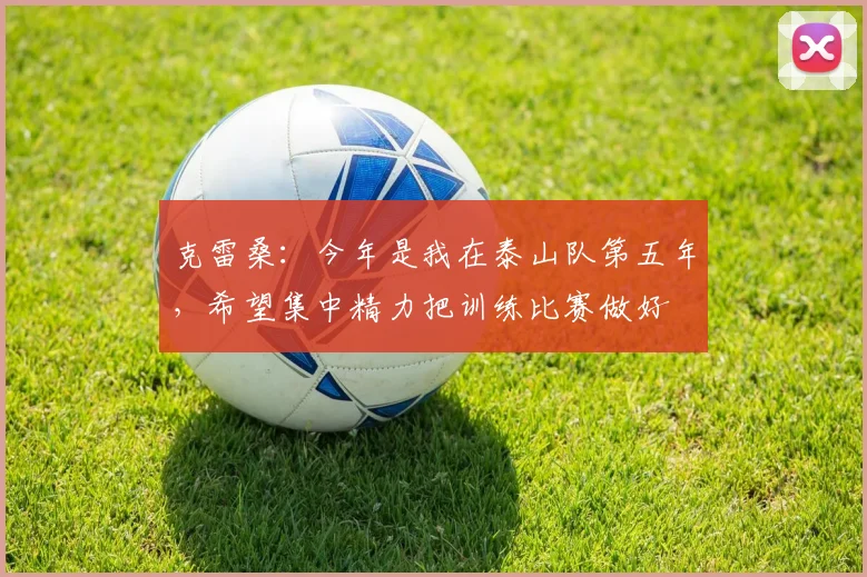克雷桑：今年是我在泰山队第五年，希望集中精力把训练比赛做好