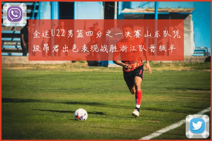 全运U22男篮四分之一决赛山东队凭段昂君出色表现战胜浙江队晋级半决赛