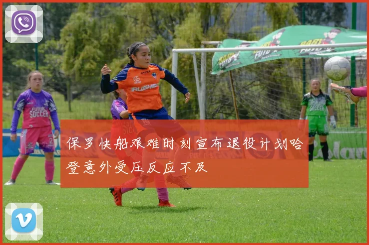 保罗快船艰难时刻宣布退役计划哈登意外受压反应不及