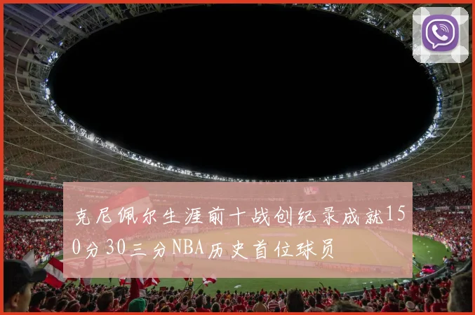 克尼佩尔生涯前十战创纪录成就150分30三分NBA历史首位球员