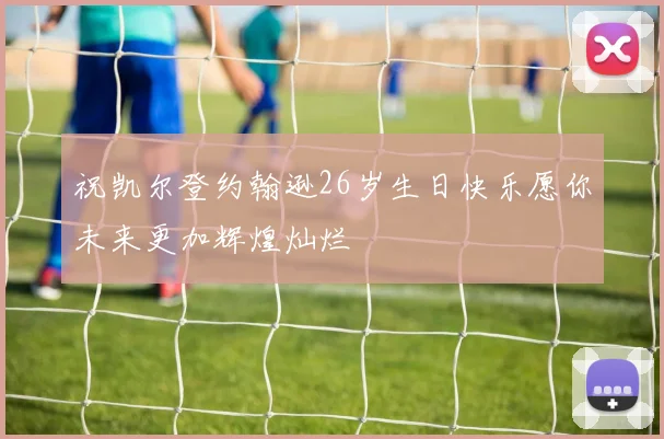 祝凯尔登约翰逊26岁生日快乐愿你未来更加辉煌灿烂