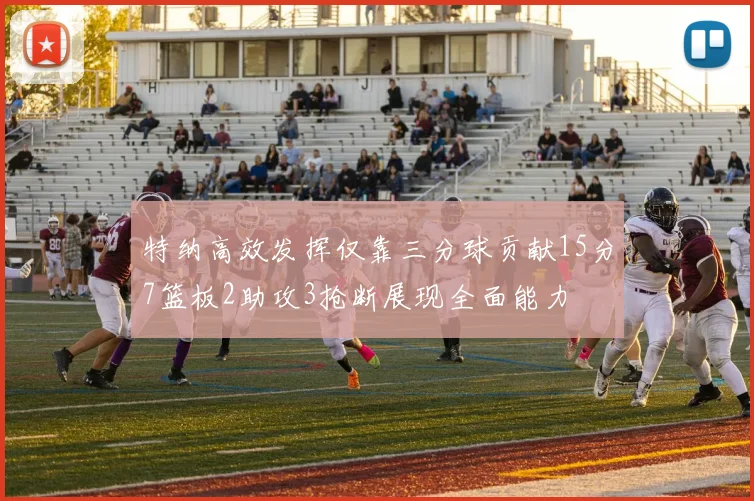 特纳高效发挥仅靠三分球贡献15分7篮板2助攻3抢断展现全面能力