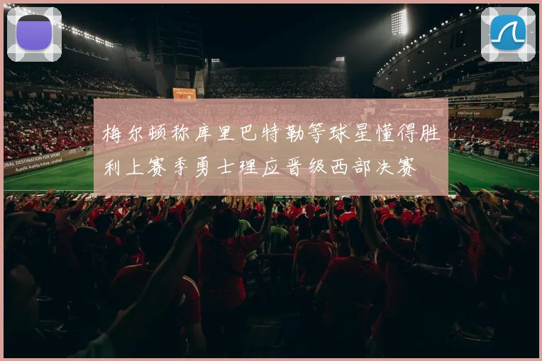 梅尔顿称库里巴特勒等球星懂得胜利上赛季勇士理应晋级西部决赛