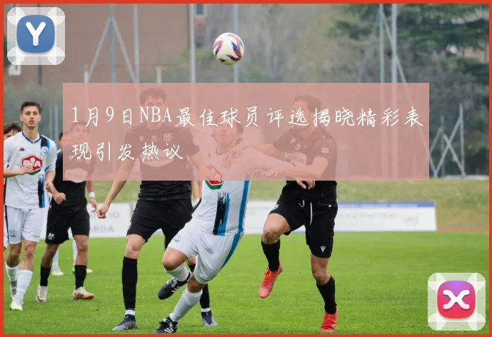1月9日NBA最佳球员评选揭晓精彩表现引发热议