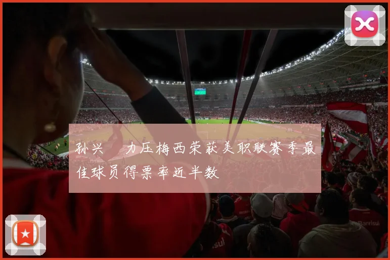 孙兴慜力压梅西荣获美职联赛季最佳球员得票率近半数