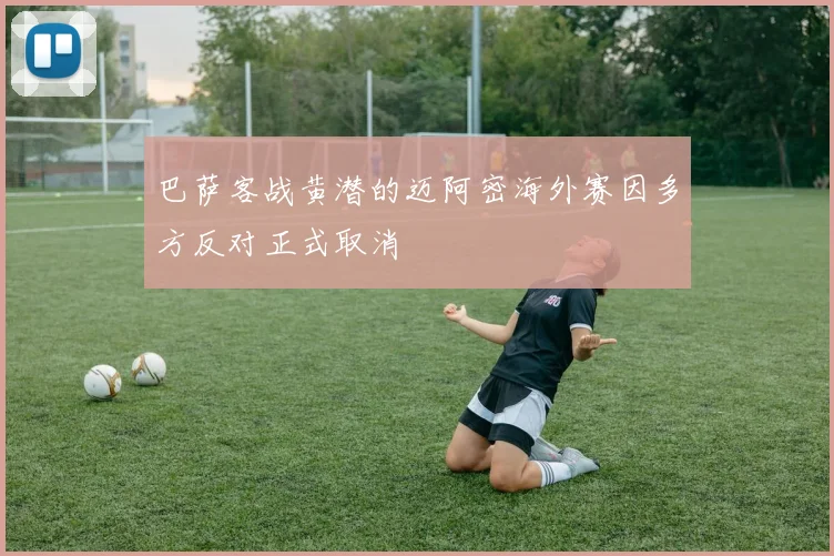 巴萨客战黄潜的迈阿密海外赛因多方反对正式取消