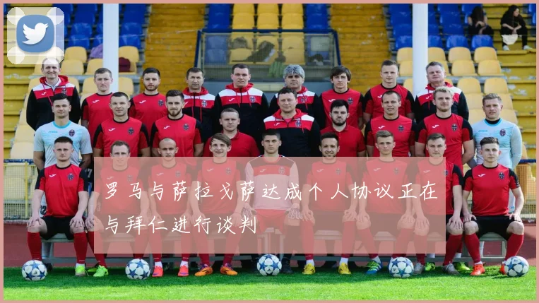 罗马与萨拉戈萨达成个人协议正在与拜仁进行谈判
