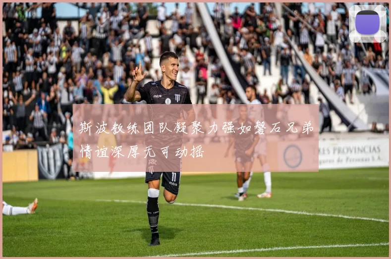 斯波教练团队凝聚力强如磐石兄弟情谊深厚无可动摇