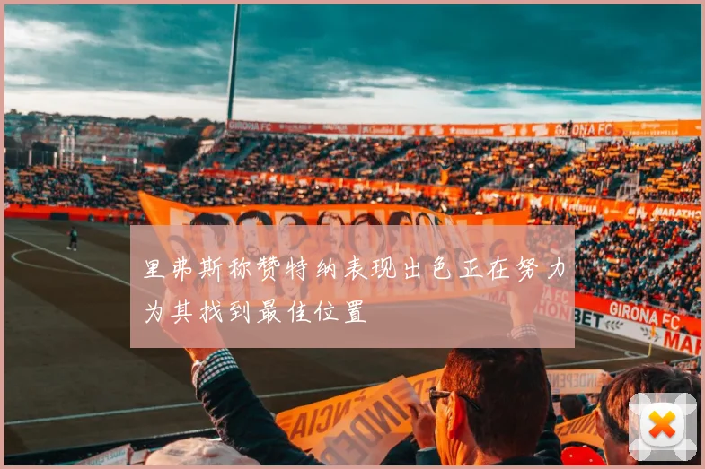 里弗斯称赞特纳表现出色正在努力为其找到最佳位置