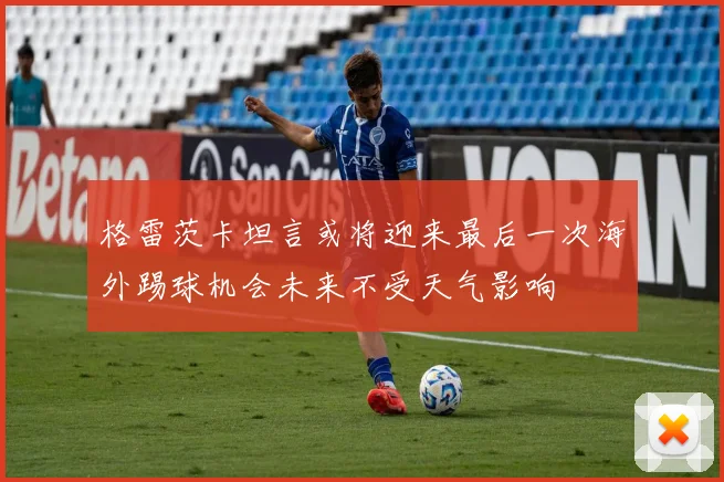格雷茨卡坦言或将迎来最后一次海外踢球机会未来不受天气影响