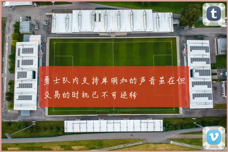 勇士队内支持库明加的声音虽在但交易的时机已不可逆转
