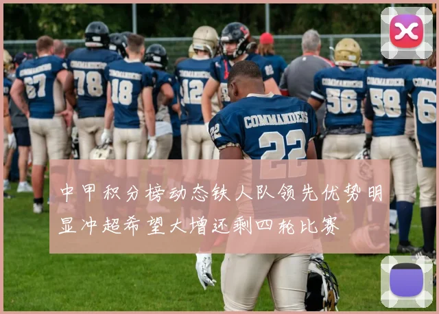 中甲积分榜动态铁人队领先优势明显冲超希望大增还剩四轮比赛