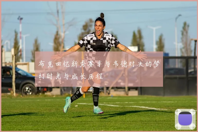 布克回忆新秀赛季与韦德对决的梦幻时光与成长历程