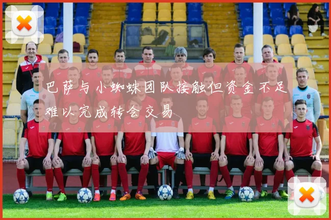 巴萨与小蜘蛛团队接触但资金不足难以完成转会交易