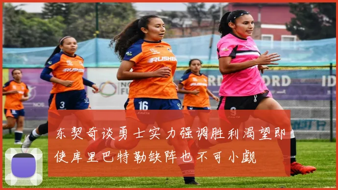 东契奇谈勇士实力强调胜利渴望即使库里巴特勒缺阵也不可小觑
