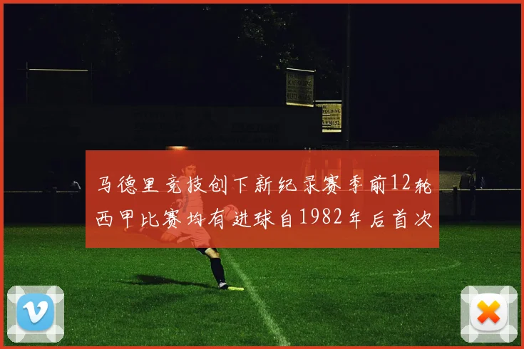 马德里竞技创下新纪录赛季前12轮西甲比赛均有进球自1982年后首次实现