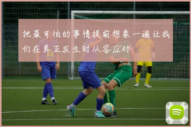 把最可怕的事情提前想象一遍让我们在真正发生时从容应对